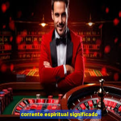 corrente espiritual significado